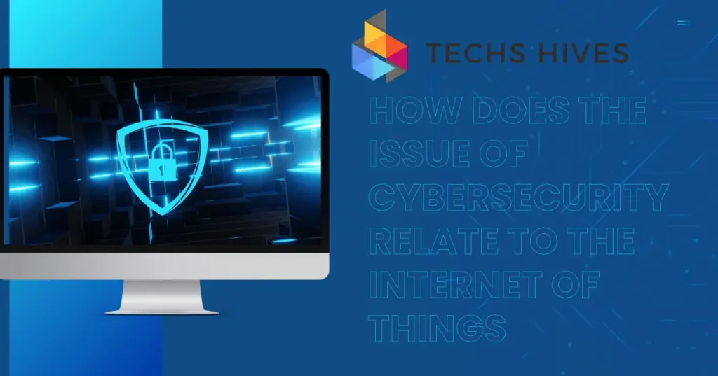 How Does the Issue of Cybersecurity Relate to the Internet of Things